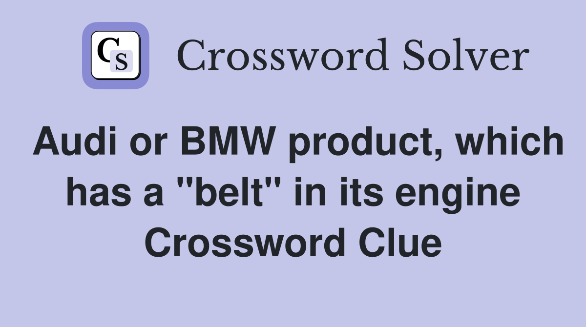 Audi or BMW product, which has a "belt" in its engine - Crossword Clue ...